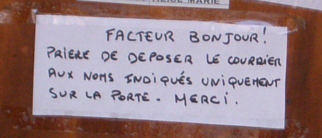 Facteur Bonjour ! Prière de déposer le courrier aux noms indiqués uniquement sur la porte. Merci.